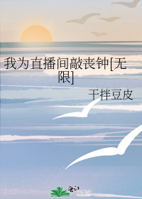 我为直播间敲丧钟[无限]