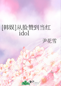 [韩娱]从脸赞到当红idol