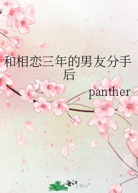 和相恋三年的男友分手后 panther