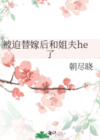 被迫替嫁后和姐夫he了