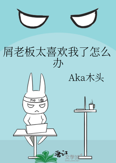 屑老板太喜欢我了怎么办作者:Aka木头