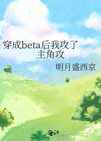 穿成beta后我攻了主角攻 by明月盛西京