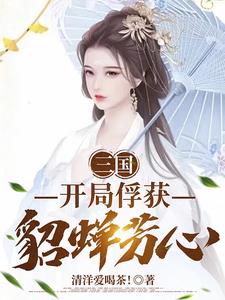 三国:开局俘获貂蝉芳心小说